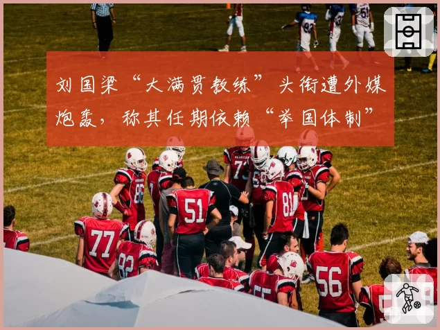 刘国梁“大满贯教练”头衔遭外媒炮轰，称其任期依赖“举国体制”