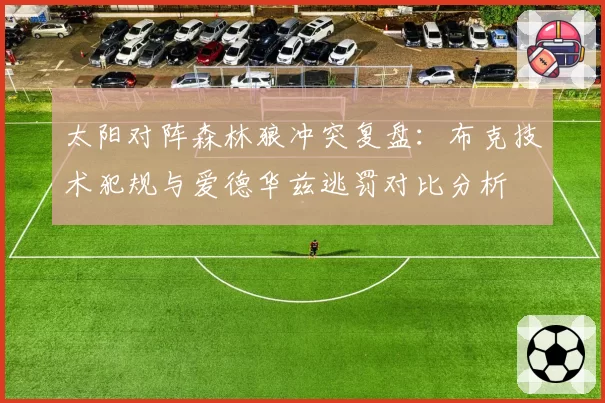 太阳对阵森林狼冲突复盘:布克技术犯规与爱德华兹逃罚对比分析