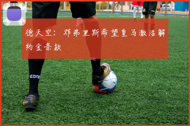 德天空：邓弗里斯希望皇马激活解约金条款