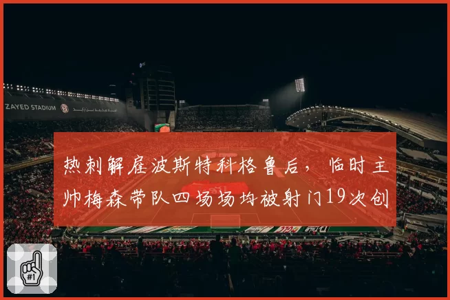 热刺解雇波斯特科格鲁后，临时主帅梅森带队四场场均被射门19次创队史最差