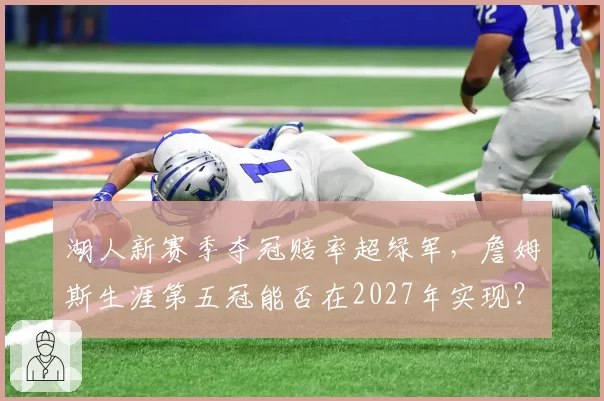湖人新赛季夺冠赔率超绿军,詹姆斯生涯第五冠能否在2027年实现?
