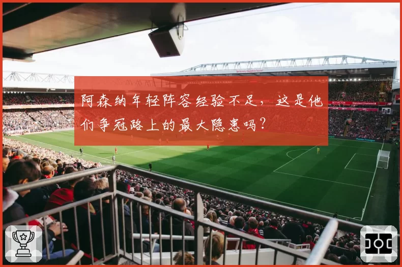 阿森纳年轻阵容经验不足，这是他们争冠路上的最大隐患吗？