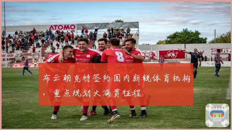 布云朝克特签约国内新锐体育机构,重点规划大满贯征程