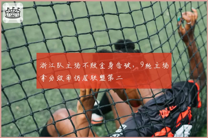 浙江队主场不败金身告破,9轮主场拿分效率仍居联盟第二