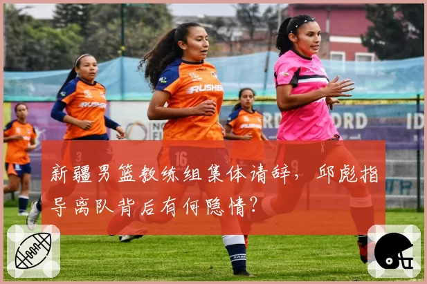 新疆男篮教练组集体请辞，邱彪指导离队背后有何隐情？