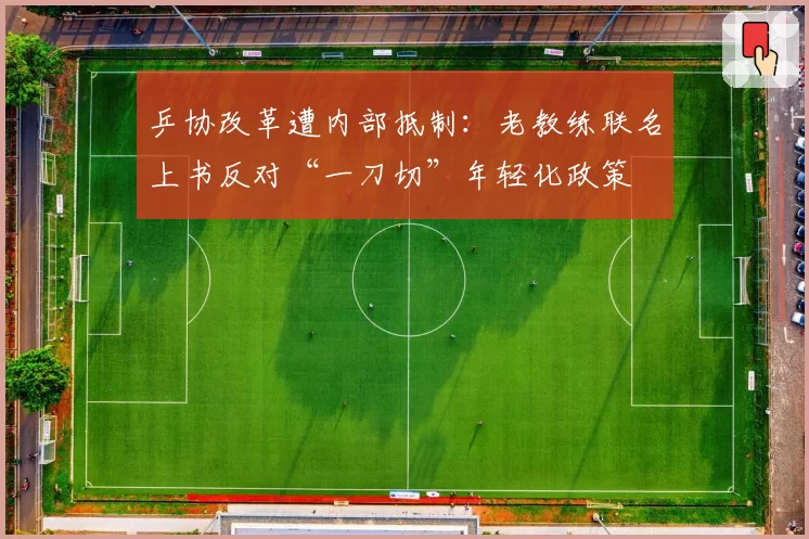 乒协改革遭内部抵制：老教练联名上书反对“一刀切”年轻化政策