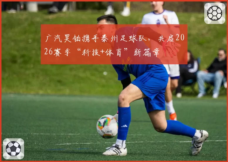 广汽昊铂携手泰州足球队,共启2026赛季“科技+体育”新篇章