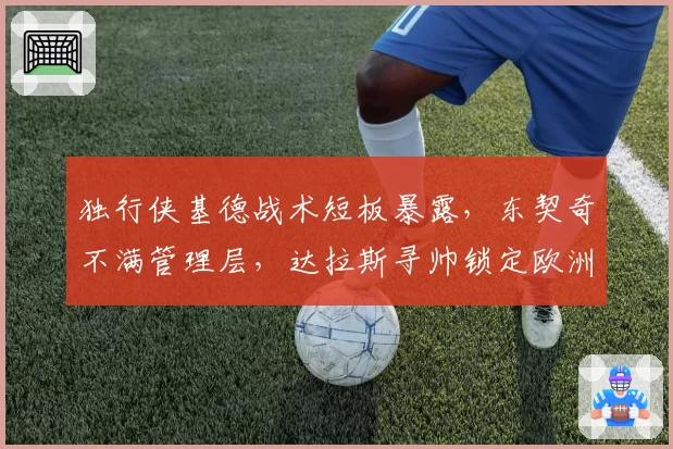 独行侠基德战术短板暴露，东契奇不满管理层，达拉斯寻帅锁定欧洲名帅相信？