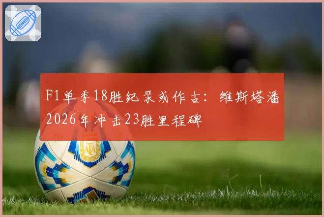 F1单季18胜纪录或作古：维斯塔潘2026年冲击23胜里程碑