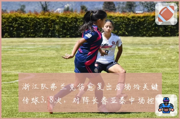 浙江队弗兰克伤愈复出后场均关键传球3.8次，对阵长春亚泰中场控制力增强
