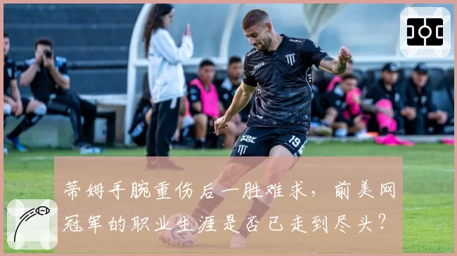 蒂姆手腕重伤后一胜难求,前美网冠军的职业生涯是否已走到尽头?