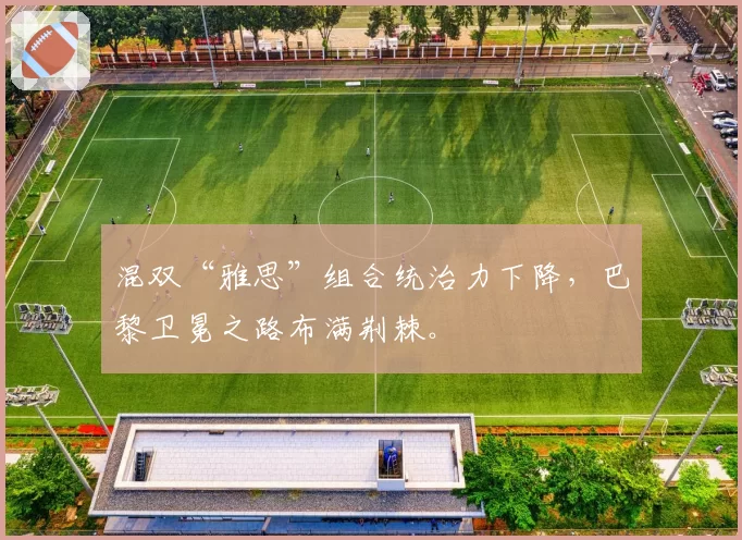 混双“雅思”组合统治力下降，巴黎卫冕之路布满荆棘。