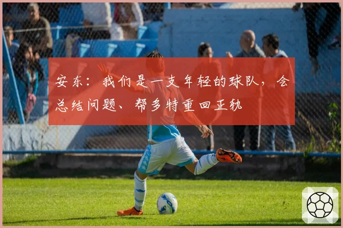 安东：我们是一支年轻的球队，会总结问题、帮多特重回正轨