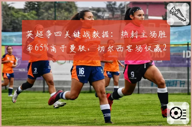英超争四关键战数据：热刺主场胜率65%高于曼联，切尔西客场仅赢2场