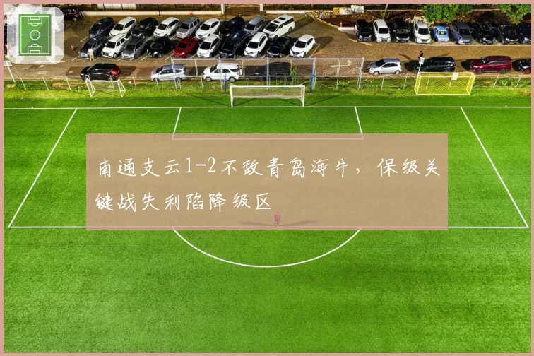 南通支云1-2不敌青岛海牛,保级关键战失利陷降级区