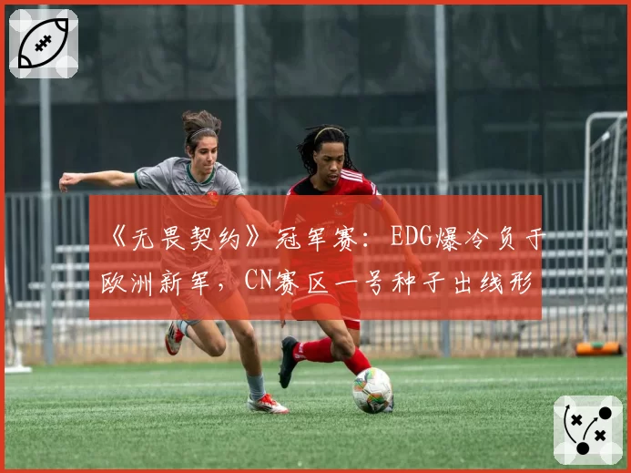 《无畏契约》冠军赛：EDG爆冷负于欧洲新军，CN赛区一号种子出线形势如何？