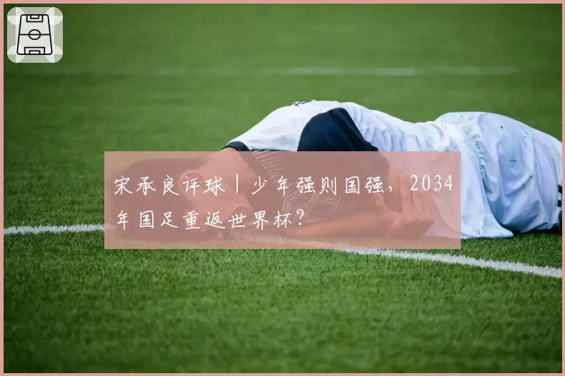 宋承良评球｜少年强则国强，2034年国足重返世界杯？