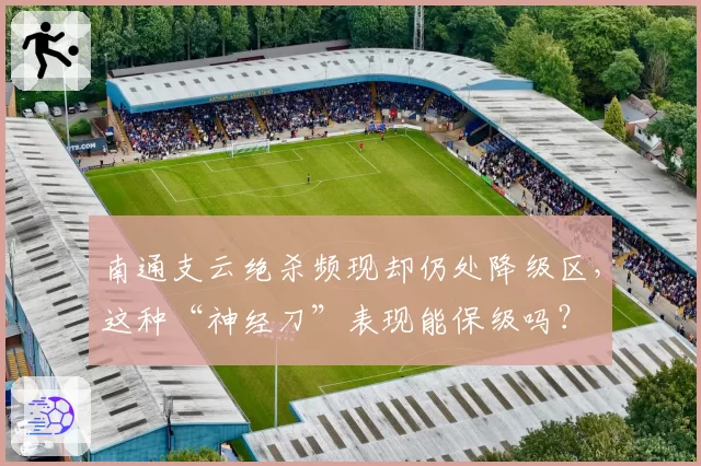 南通支云绝杀频现却仍处降级区,这种“神经刀”表现能保级吗?
