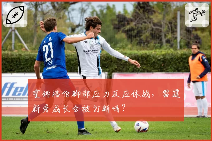 霍姆格伦脚部应力反应休战,雷霆新秀成长会被打断吗?