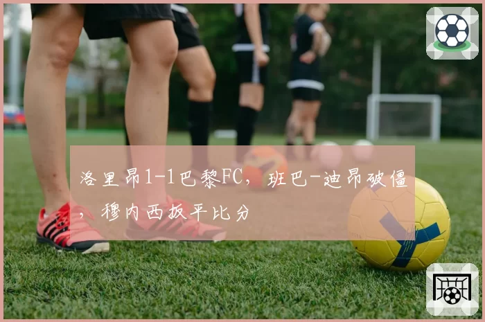 洛里昂1-1巴黎FC，班巴-迪昂破僵，穆内西扳平比分