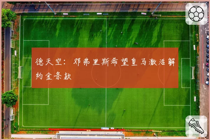 德天空：邓弗里斯希望皇马激活解约金条款