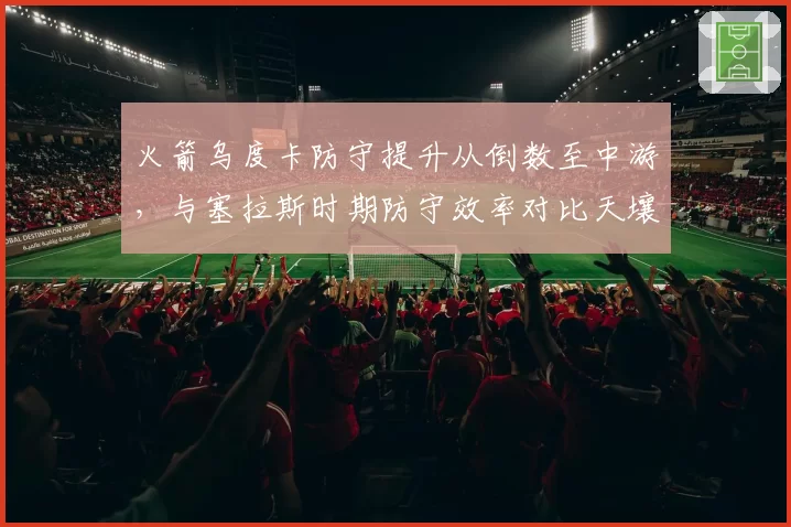 火箭乌度卡防守提升从倒数至中游，与塞拉斯时期防守效率对比天壤之别