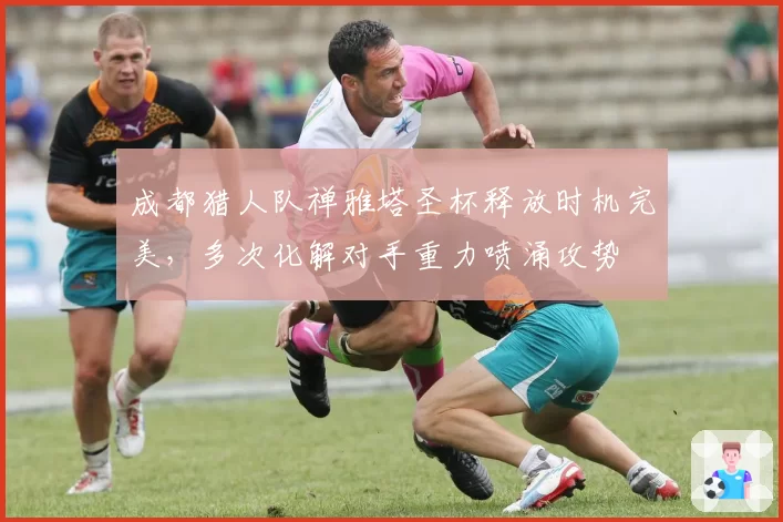 成都猎人队禅雅塔圣杯释放时机完美，多次化解对手重力喷涌攻势