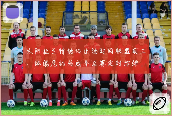 太阳杜兰特场均出场时间联盟前三，体能危机或成季后赛定时炸弹