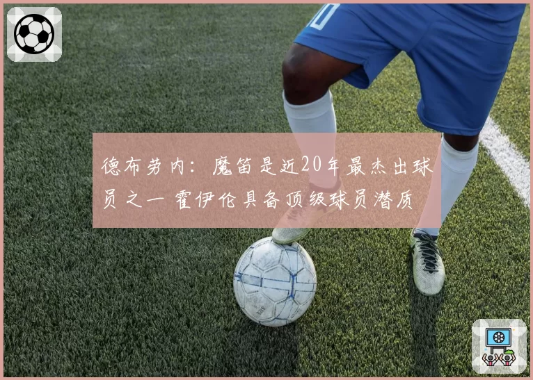 德布劳内:魔笛是近20年最杰出球员之一 霍伊伦具备顶级球员潜质