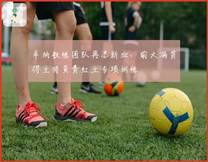 辛纳教练团队再添新血，前大满贯得主将负责红土专项训练