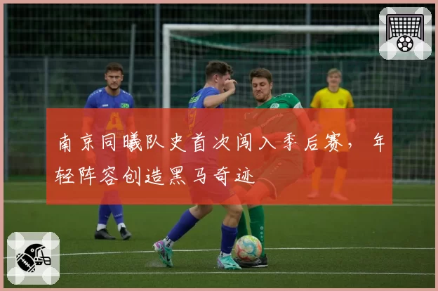 南京同曦队史首次闯入季后赛，年轻阵容创造黑马奇迹